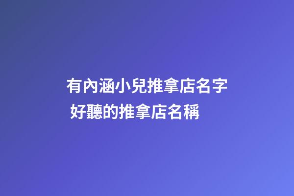 有內涵小兒推拿店名字 好聽的推拿店名稱